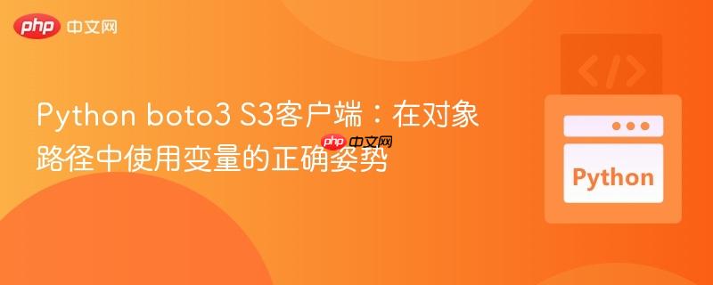 Python boto3 S3客户端:在对象路径中使用变量的正确姿势