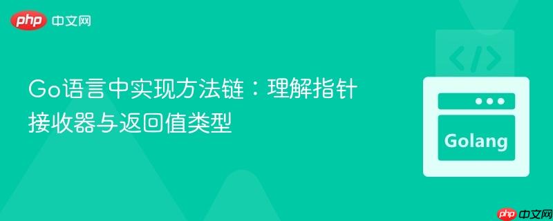 Go语言中实现方法链：理解指针接收器与返回值类型