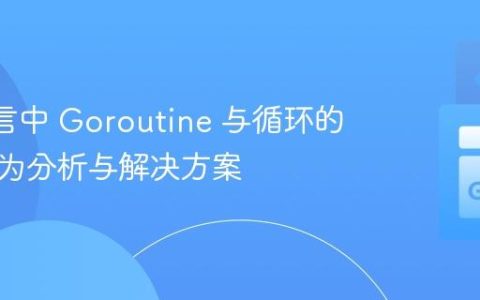 Go 语言中 Goroutine 与循环的意外行为分析与解决方案