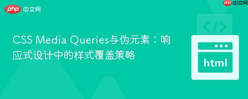 CSS Media Queries与伪元素:响应式设计中的样式覆盖策略
