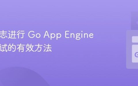 使用日志进行 Go App Engine 应用调试的有效方法