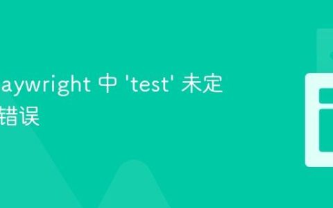 解决 Playwright 中 ‘test’ 未定义引用错误