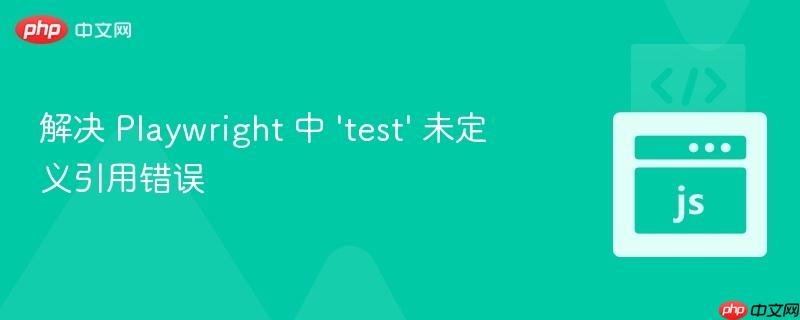 解决 playwright 中 'test' 未定义引用错误