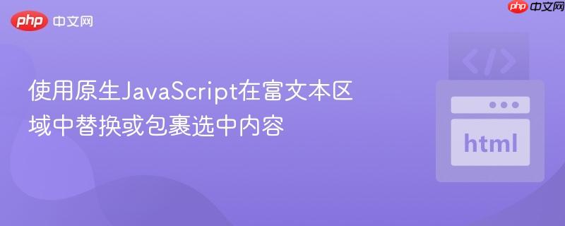使用原生javascript在富文本区域中替换或包裹选中内容