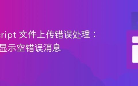 JavaScript 文件上传错误处理：捕获并显示空错误消息