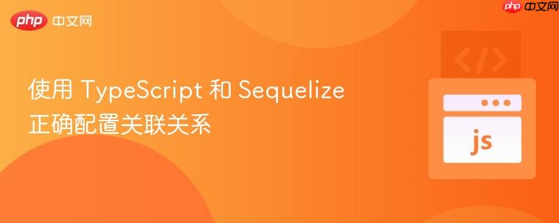 使用 typescript 和 sequelize 正确配置关联关系