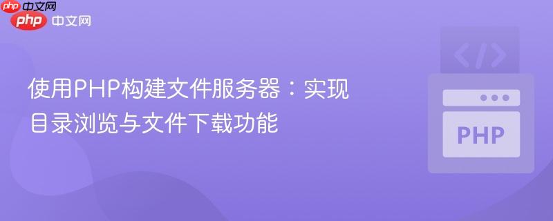 使用php构建文件服务器:实现目录浏览与文件下载功能