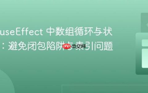 React useEffect 中数组循环与状态管理：避免闭包陷阱与索引问题
