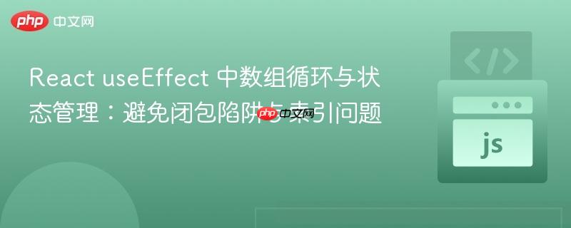 React useEffect 中数组循环与状态管理:避免闭包陷阱与索引问题