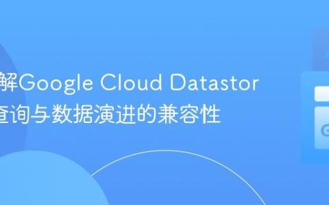 深入理解Google Cloud Datastore投影查询与数据演进的兼容性