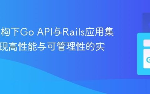 SOA架构下Go API与Rails应用集成：实现高性能与可管理性的实践指南