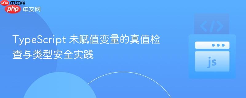 TypeScript 未赋值变量的真值检查与类型安全实践