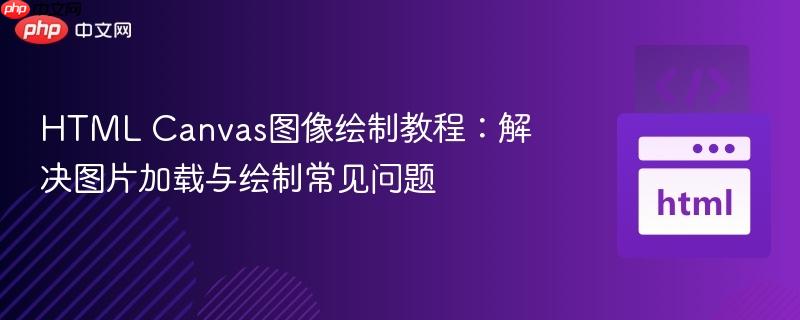 HTML Canvas图像绘制教程:解决图片加载与绘制常见问题