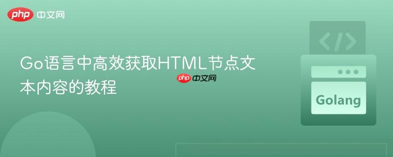 Go语言中高效获取HTML节点文本内容的教程