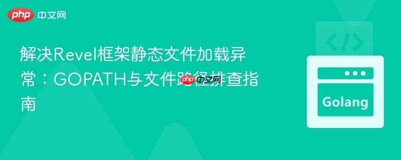 解决Revel框架静态文件加载异常:GOPATH与文件路径排查指南