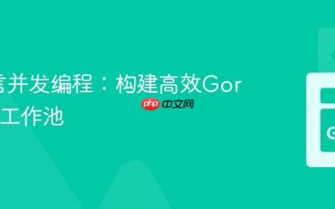 Go语言并发编程：构建高效Goroutine工作池