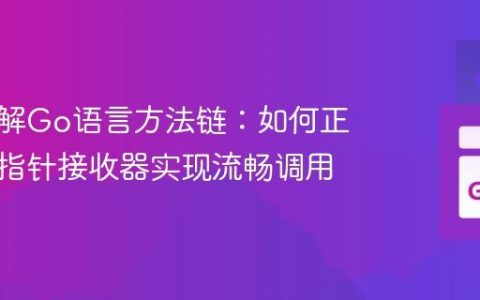 深入理解Go语言方法链：如何正确使用指针接收器实现流畅调用
