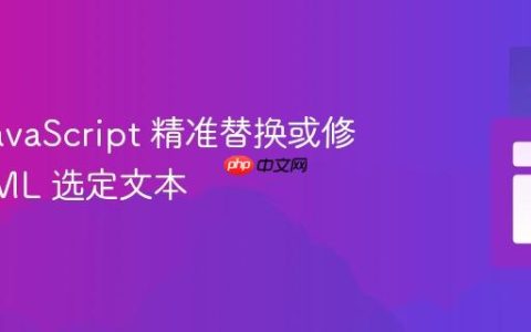 利用 JavaScript 精准替换或修改 HTML 选定文本