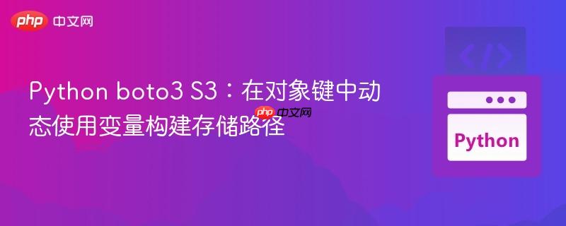 Python boto3 S3:在对象键中动态使用变量构建存储路径