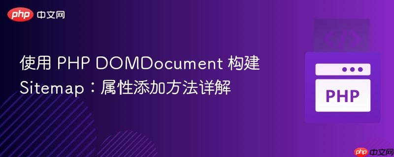 使用 PHP DOMDocument 构建 Sitemap：属性添加方法详解