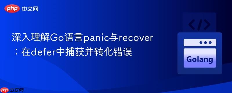 深入理解Go语言panic与recover:在defer中捕获并转化错误