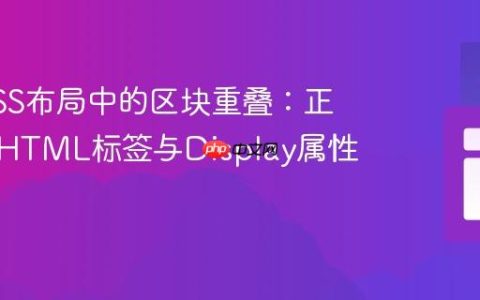 避免CSS布局中的区块重叠：正确使用HTML标签与Display属性