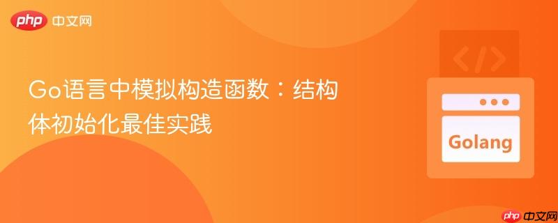go语言中模拟构造函数:结构体初始化最佳实践