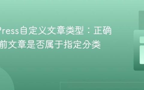 WordPress自定义文章类型：正确检查当前文章是否属于指定分类术语