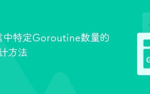 Go语言中特定Goroutine数量的精确统计方法