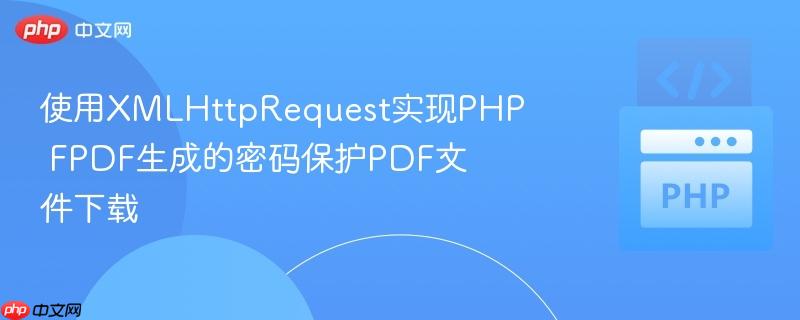使用xmlhttprequest实现php fpdf生成的密码保护pdf文件下载