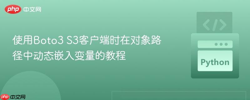 使用Boto3 S3客户端时在对象路径中动态嵌入变量的教程