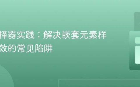 CSS选择器实践：解决嵌套元素样式不生效的常见陷阱