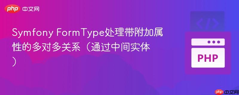Symfony FormType处理带附加属性的多对多关系（通过中间实体）