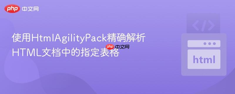 使用HtmlAgilityPack精确解析HTML文档中的指定表格