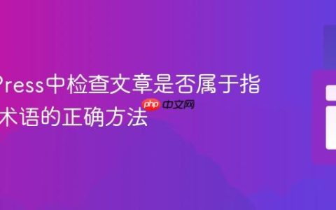 WordPress中检查文章是否属于指定分类术语的正确方法
