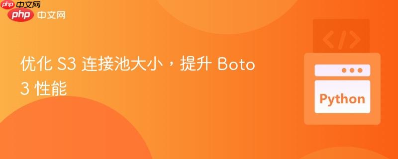优化 s3 连接池大小,提升 boto3 性能