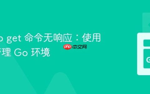 解决 go get 命令无响应：使用 gvm 管理 Go 环境