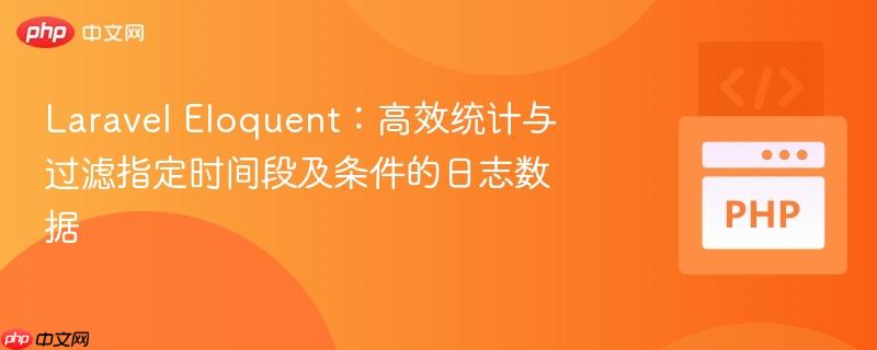 Laravel Eloquent:高效统计与过滤指定时间段及条件的日志数据