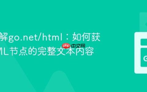 深入理解go.net/html：如何获取HTML节点的完整文本内容