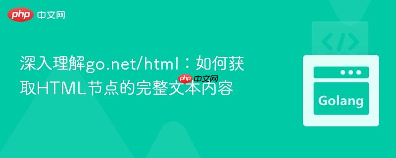 深入理解go.net/html:如何获取HTML节点的完整文本内容