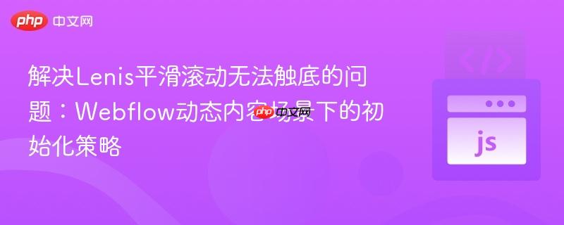 解决Lenis平滑滚动无法触底的问题:Webflow动态内容场景下的初始化策略