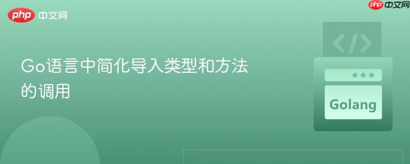 go语言中简化导入类型和方法的调用