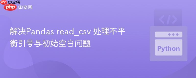 解决Pandas read_csv 处理不平衡引号与初始空白问题