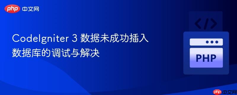 codeigniter 3 数据未成功插入数据库的调试与解决
