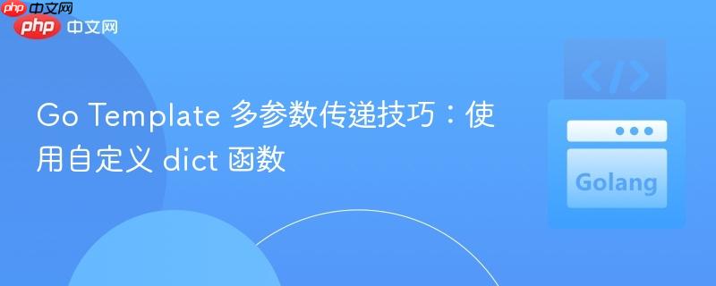 Go Template 多参数传递技巧:使用自定义 dict 函数