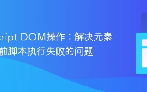 JavaScript DOM操作：解决元素未加载前脚本执行失败的问题