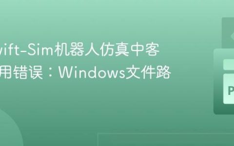 解决Swift-Sim机器人仿真中客户端应用错误：Windows文件路径问题