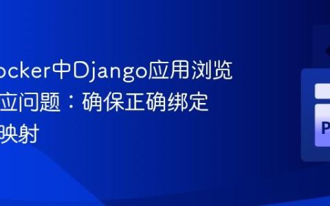 解决Docker中Django应用浏览器空响应问题：确保正确绑定与端口映射