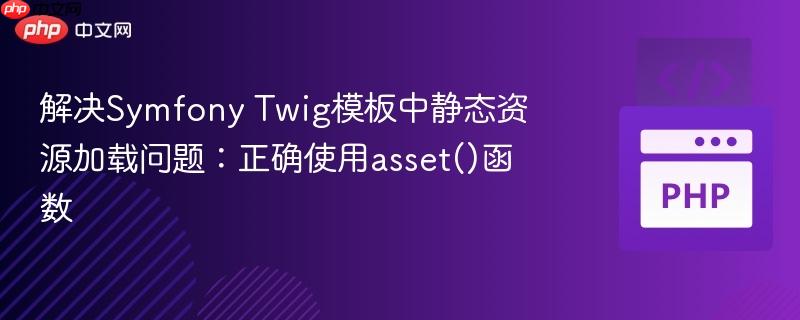 解决Symfony Twig模板中静态资源加载问题:正确使用asset()函数