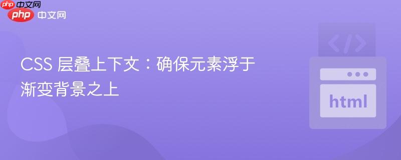 css 层叠上下文:确保元素浮于渐变背景之上